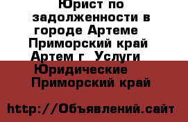 Юрист по задолженности в городе Артеме - Приморский край, Артем г. Услуги » Юридические   . Приморский край